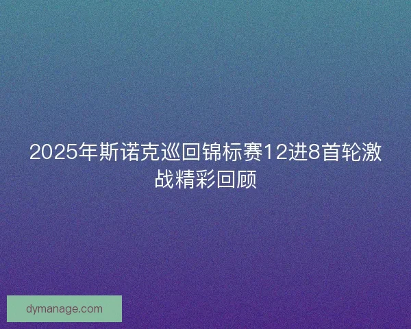 2025年斯诺克巡回锦标赛12进8首轮激战精彩回顾