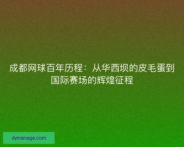 成都网球百年历程：从华西坝的皮毛蛋到国际赛场的辉煌征程