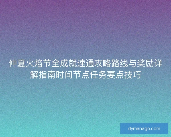 仲夏火焰节全成就速通攻略路线与奖励详解指南时间节点任务要点技巧