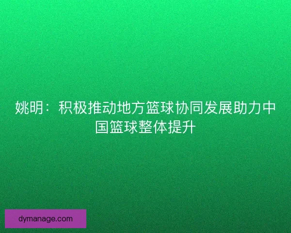 姚明：积极推动地方篮球协同发展助力中国篮球整体提升