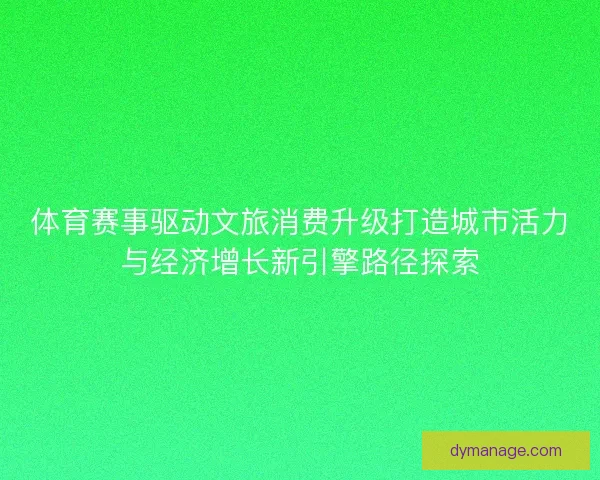 体育赛事驱动文旅消费升级打造城市活力与经济增长新引擎路径探索